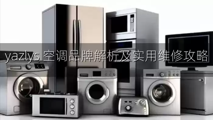 yazlys 空调品牌解析及实用维修攻略