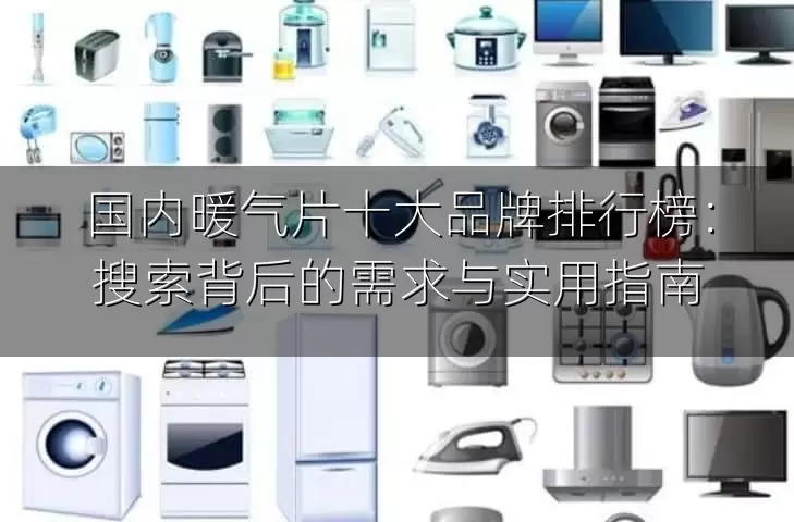 国内暖气片十大品牌排行榜：搜索背后的需求与实用指南