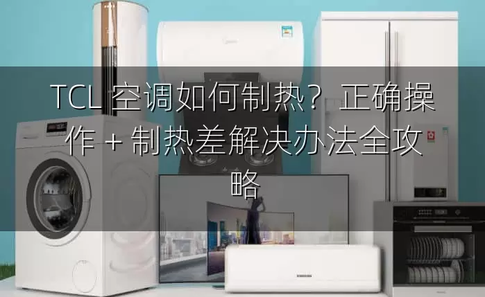 TCL 空调如何制热？正确操作 + 制热差解决办法全攻略