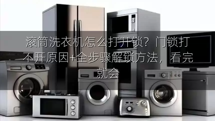 滚筒洗衣机怎么打开锁？门锁打不开原因+全步骤解锁方法，看完就会