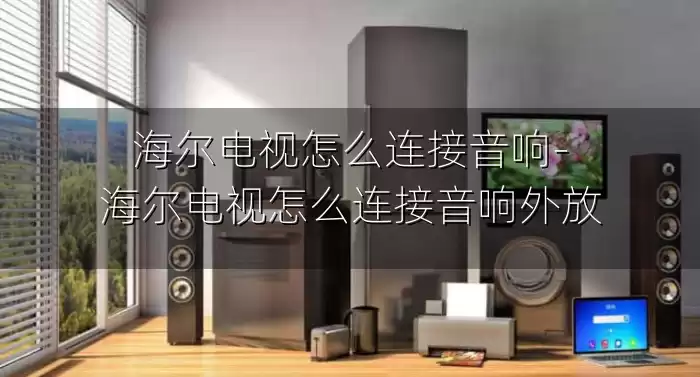 海尔电视怎么连接音响-海尔电视怎么连接音响外放