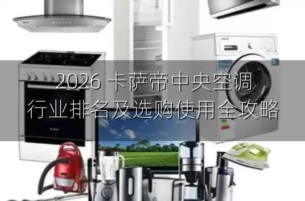 2026 卡萨帝中央空调行业排名及选购使用全攻略