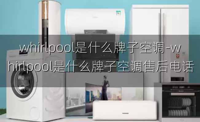 whirlpool是什么牌子空调-whirlpool是什么牌子空调售后电话