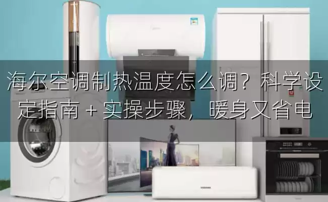 海尔空调制热温度怎么调？科学设定指南 + 实操步骤，暖身又省电