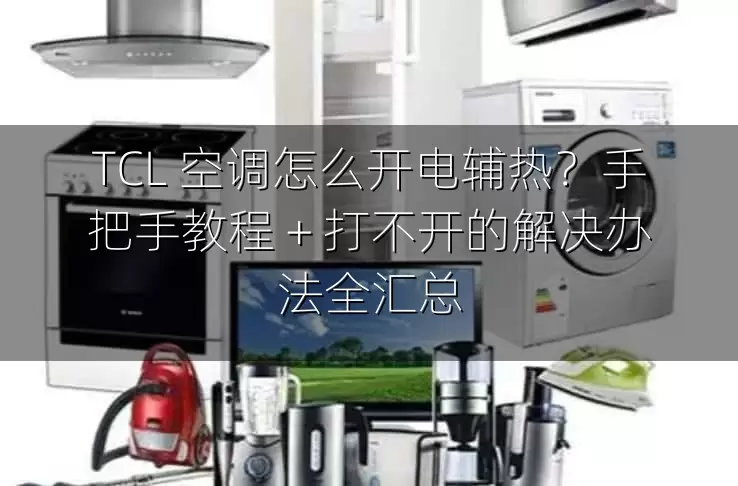 TCL 空调怎么开电辅热？手把手教程 + 打不开的解决办法全汇总