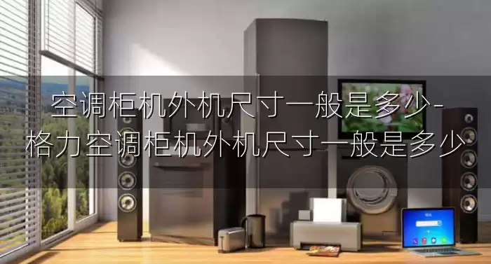 空调柜机外机尺寸一般是多少-格力空调柜机外机尺寸一般是多少