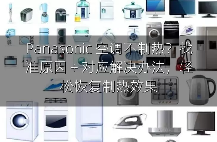 Panasonic 空调不制热？找准原因 + 对应解决办法，轻松恢复制热效果