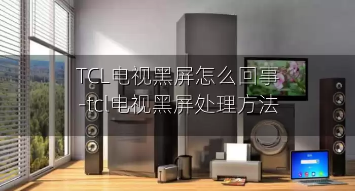 TCL电视黑屏怎么回事-tcl电视黑屏处理方法