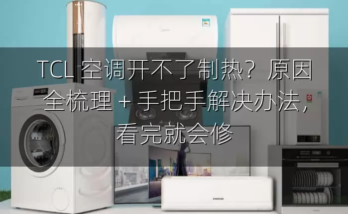 TCL 空调开不了制热？原因全梳理 + 手把手解决办法，看完就会修