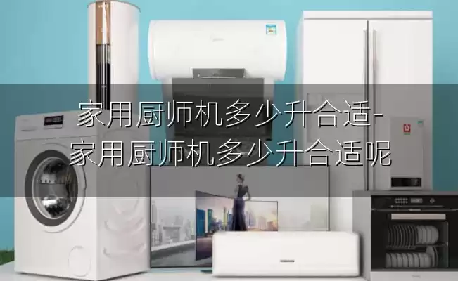 家用厨师机多少升合适-家用厨师机多少升合适呢