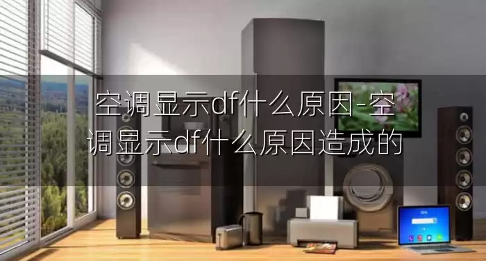 空调显示df什么原因-空调显示df什么原因造成的