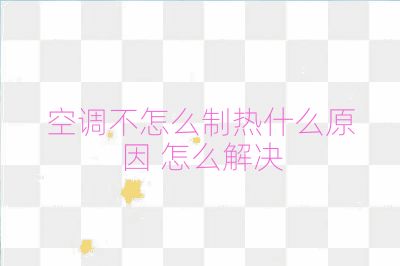 空调不怎么制热什么原因 怎么解决