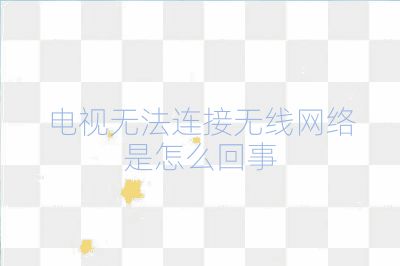 电视无法连接无线网络是怎么回事
