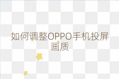 如何调整OPPO手机投屏画质