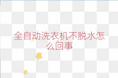 全自动洗衣机不脱水怎么回事