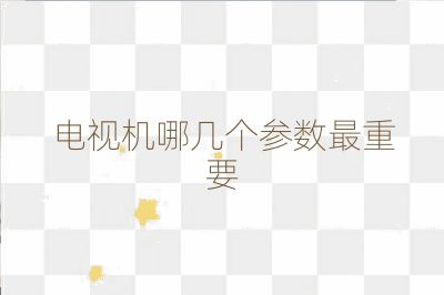 电视机哪几个参数最重要