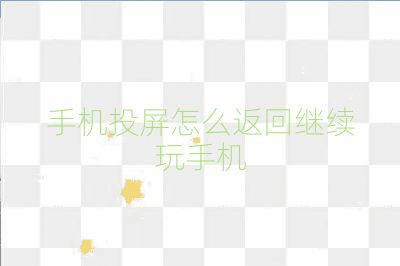 手机投屏怎么返回继续玩手机