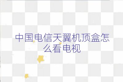 中国电信天翼机顶盒怎么看电视