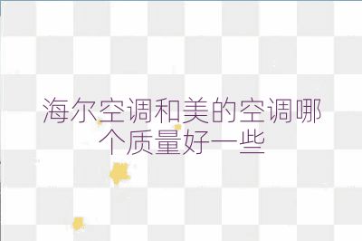 海尔空调和美的空调哪个质量好一些