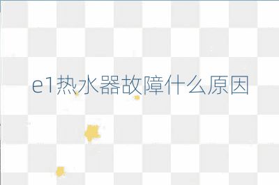 e1热水器故障什么原因