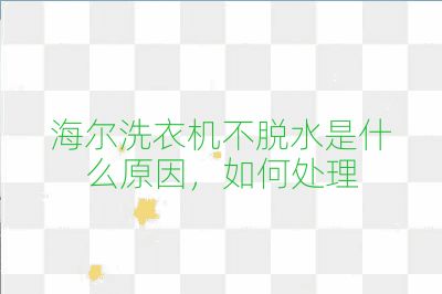 海尔洗衣机不脱水是什么原因，如何处理