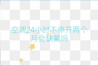 空调24小时不停开两个月会缺氟吗