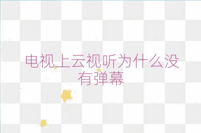 电视上云视听为什么没有弹幕