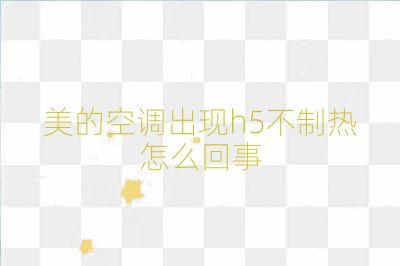 美的空调出现h5不制热怎么回事