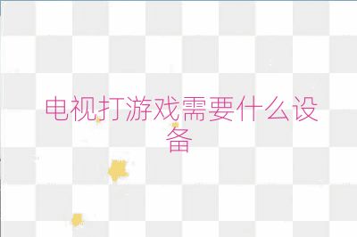 电视打游戏需要什么设备