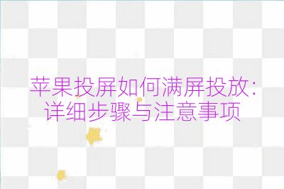 苹果投屏如何满屏投放：详细步骤与注意事项