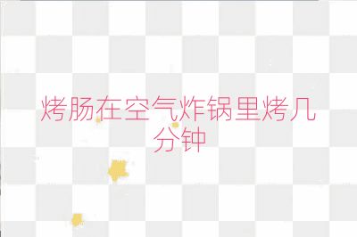 烤肠在空气炸锅里烤几分钟