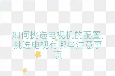 如何挑选电视机的配置，挑选电视有哪些注意事项