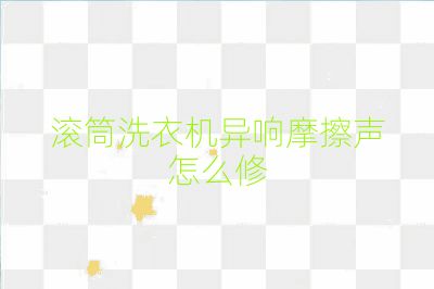滚筒洗衣机异响摩擦声怎么修