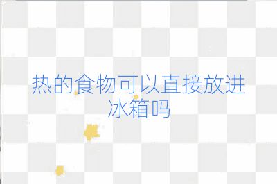 热的食物可以直接放进冰箱吗
