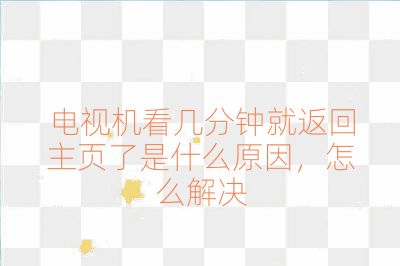 电视机看几分钟就返回主页了是什么原因，怎么解决
