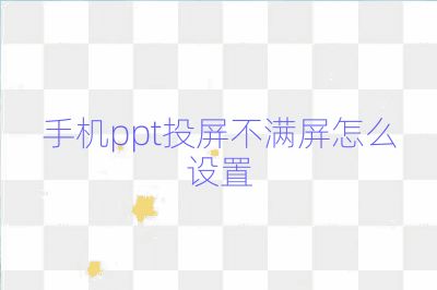 手机ppt投屏不满屏怎么设置