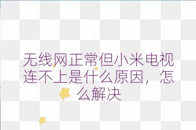 无线网正常但小米电视连不上是什么原因,怎么解决