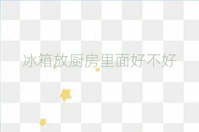 冰箱放厨房里面好不好