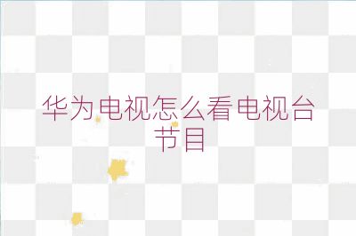 华为电视怎么看电视台节目