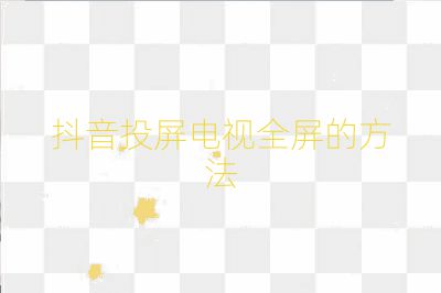 抖音投屏电视全屏的方法