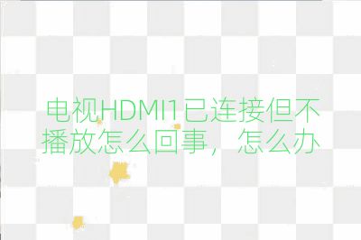 电视HDMI1已连接但不播放怎么回事,怎么办