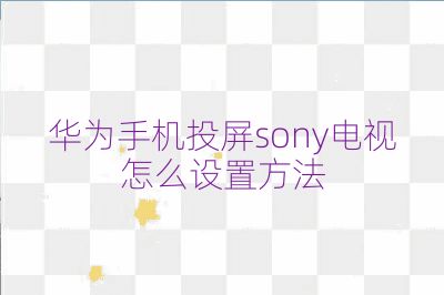 华为手机投屏sony电视怎么设置方法