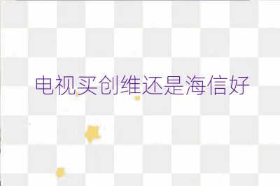 电视买创维还是海信好