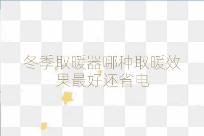 冬季取暖器哪种取暖效果最好还省电