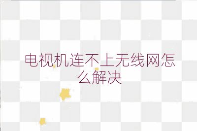 电视机连不上无线网怎么解决