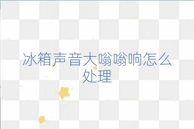 冰箱声音大嗡嗡响怎么处理
