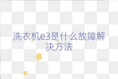 洗衣机e3是什么故障解决方法