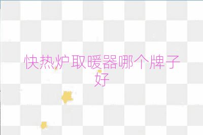 快热炉取暖器哪个牌子好