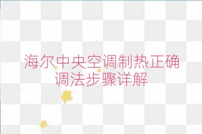 海尔中央空调制热正确调法步骤详解