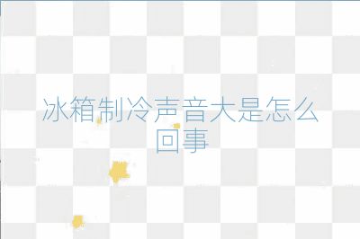 冰箱制冷声音大是怎么回事
